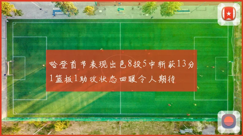 哈登首节表现出色8投5中斩获13分1篮板1助攻状态回暖令人期待