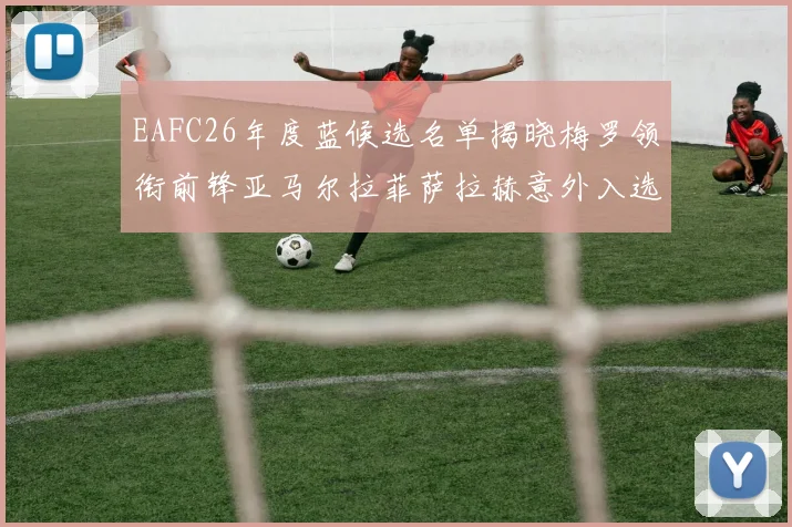 EAFC26年度蓝候选名单揭晓梅罗领衔前锋亚马尔拉菲萨拉赫意外入选中场