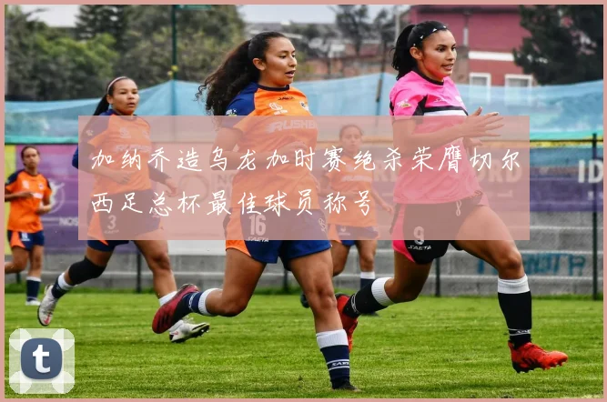 加纳乔造乌龙加时赛绝杀荣膺切尔西足总杯最佳球员称号