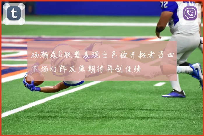 杨瀚森G联盟表现出色被开拓者召回下场对阵灰熊期待再创佳绩