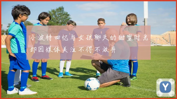 小波特回忆与女孩聊天的甜蜜时光却因媒体关注不得不放弃