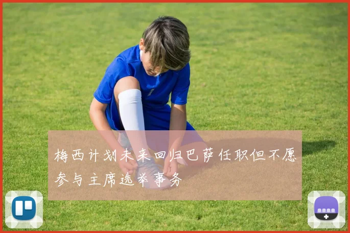 梅西计划未来回归巴萨任职但不愿参与主席选举事务