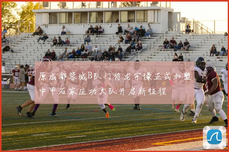 原成都蓉城B队门将龙宇壕正式加盟中甲石家庄功夫队开启新征程