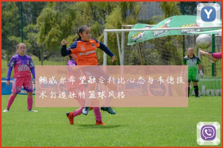鲍威尔希望融合科比心态与韦德技术打造独特篮球风格
