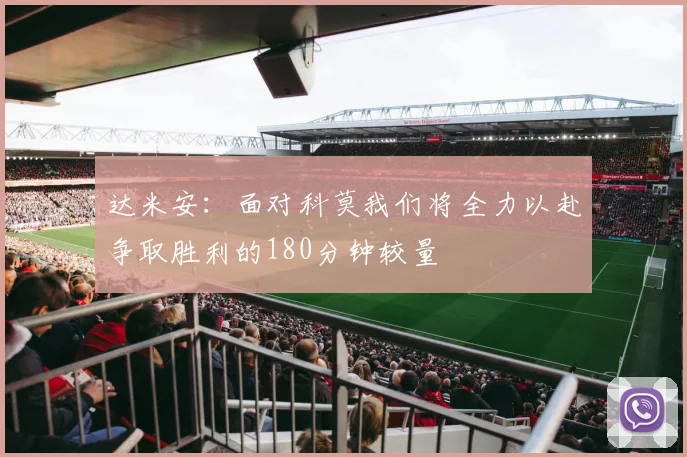 达米安：面对科莫我们将全力以赴争取胜利的180分钟较量